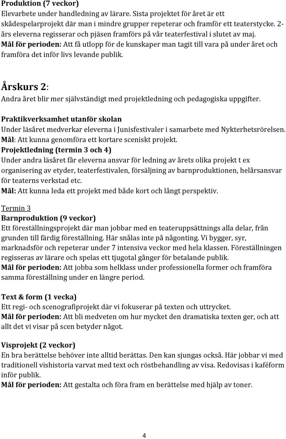 Mål för perioden: Att få utlopp för de kunskaper man tagit till vara på under året och framföra det inför livs levande publik.