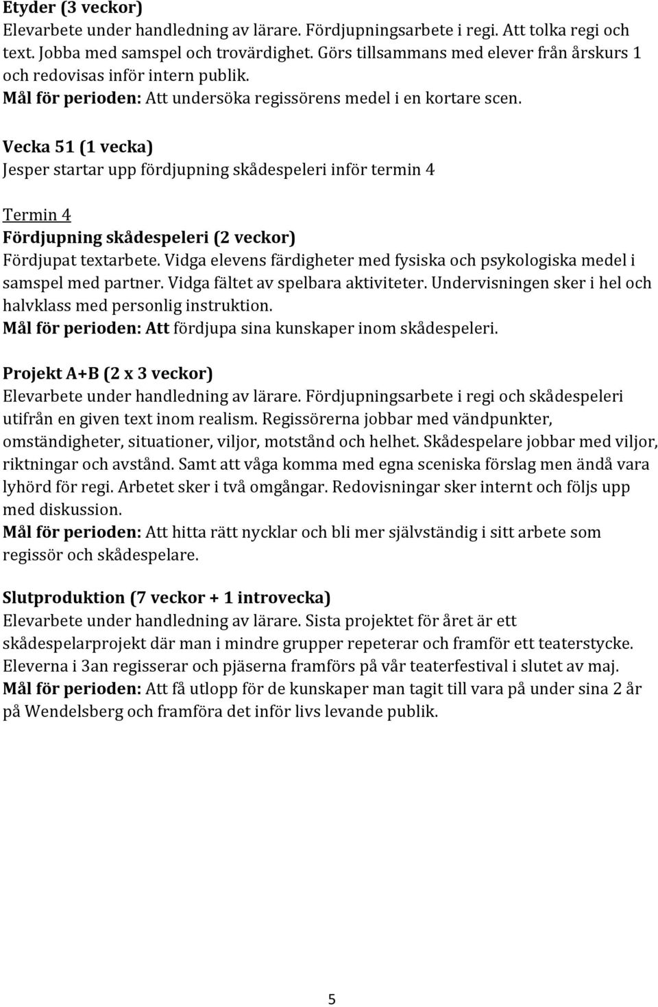 Vecka 51 (1 vecka) Jesper startar upp fördjupning skådespeleri inför termin 4 Termin 4 Fördjupning skådespeleri (2 veckor) Fördjupat textarbete.