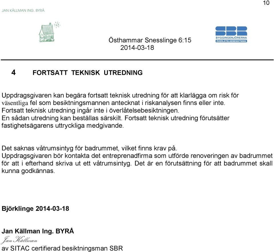 Fortsatt teknisk utredning förutsätter fastighetsägarens uttryckliga medgivande. Det saknas våtrumsintyg för badrummet, vilket finns krav på.