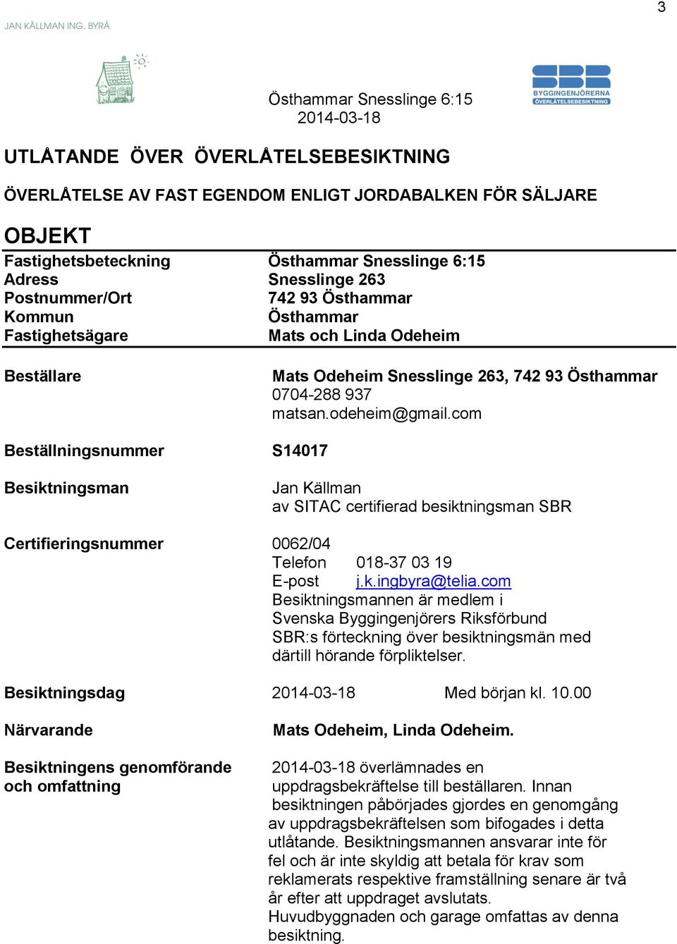 com S14017 Jan Källman av SITAC certifierad besiktningsman SBR Certifieringsnummer 0062/04 Telefon 018-37 03 19 E-post j.k.ingbyra@telia.