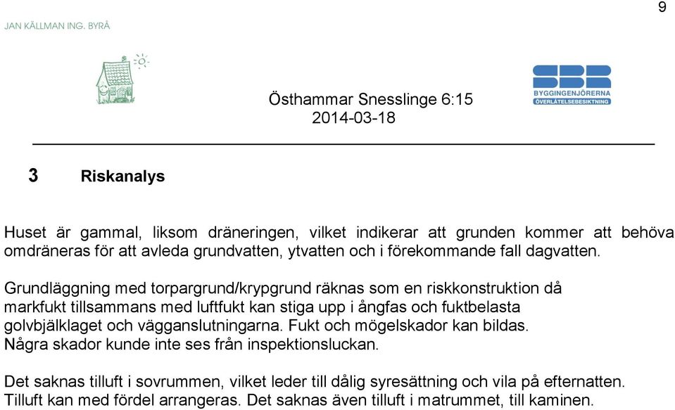 Grundläggning med torpargrund/krypgrund räknas som en riskkonstruktion då markfukt tillsammans med luftfukt kan stiga upp i ångfas och fuktbelasta