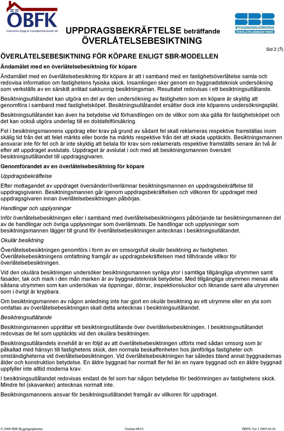 Resultatet redovisas i ett besiktningsutlåtande. Besiktningsutlåtandet kan utgöra en del av den undersökning av fastigheten som en köpare är skyldig att genomföra i samband med fastighetsköpet.