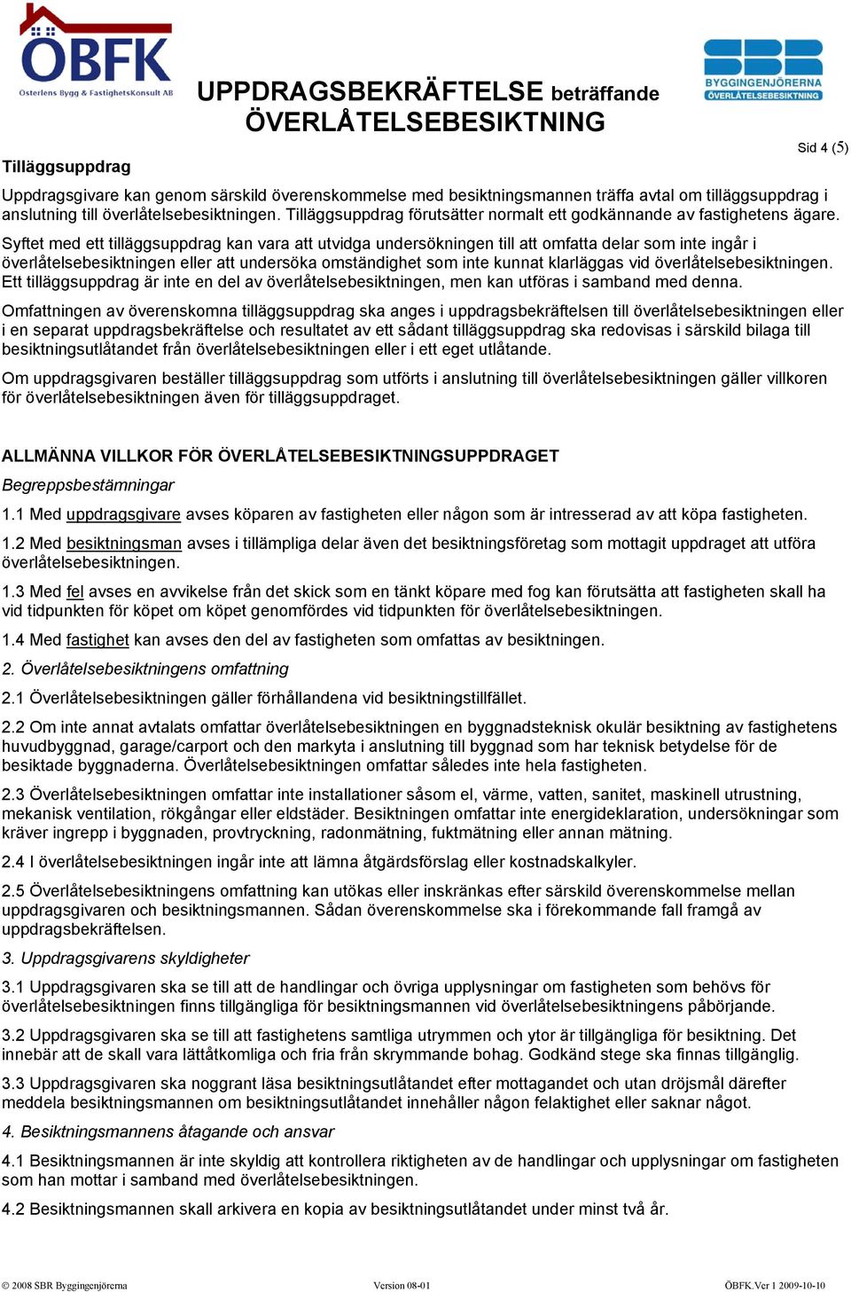 Syftet med ett tilläggsuppdrag kan vara att utvidga undersökningen till att omfatta delar som inte ingår i överlåtelsebesiktningen eller att undersöka omständighet som inte kunnat klarläggas vid