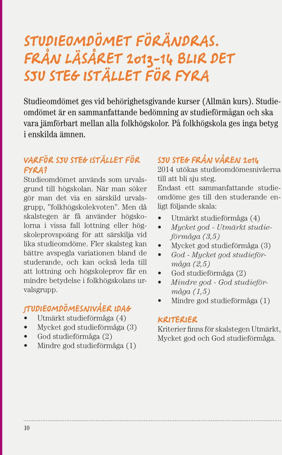 2/3-delar av platserna fördelas genom betygsurvalet och 1/3-del via högskoleprovsurvalet. BETYGSURVALSGRUPPER Högskoleplatser fördelas i proportion till antalet sökande i varje urvalsgrupp.