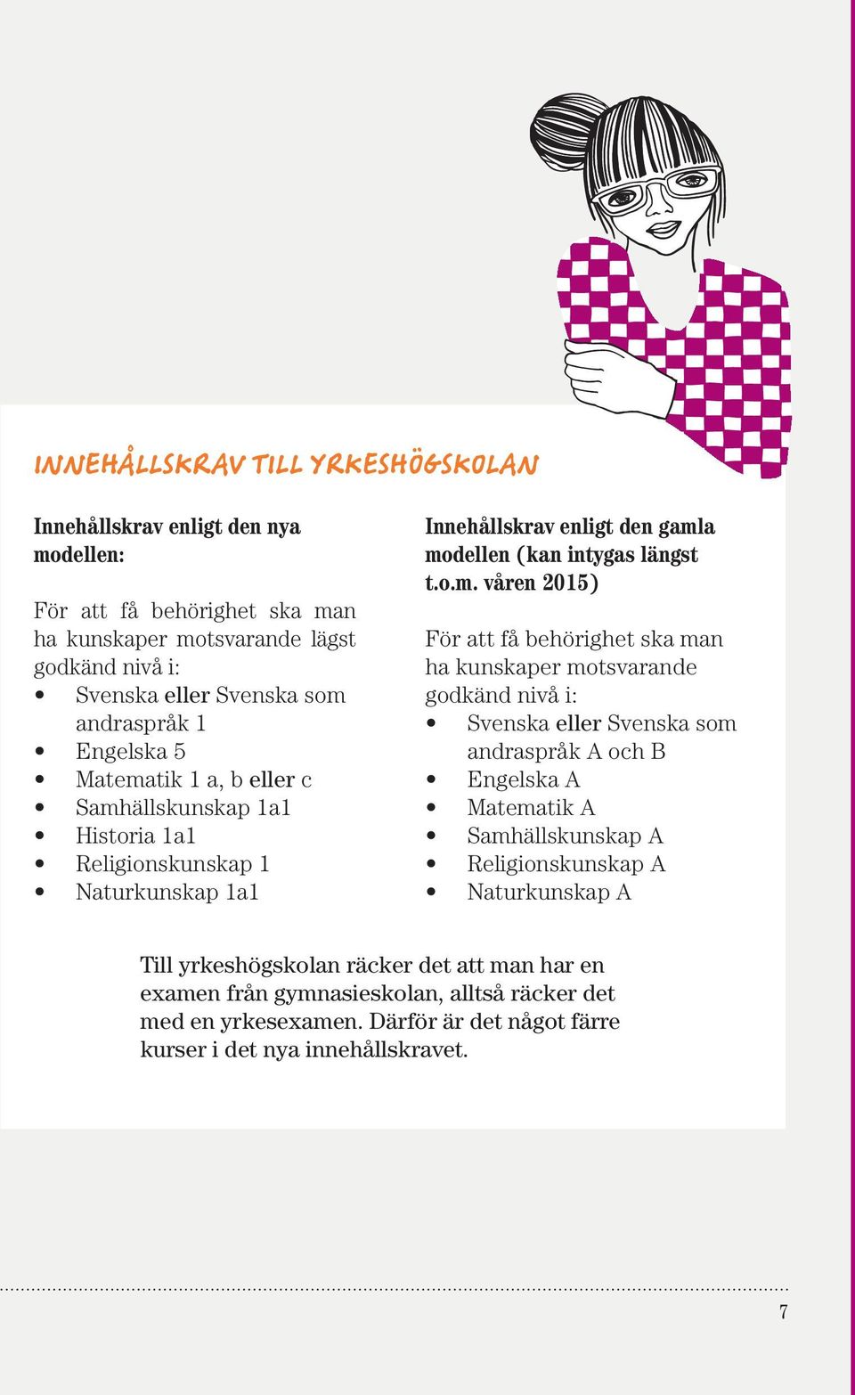 Vanliga särskilda behörigheter som folkhögskolor erbjuder är: Samhällskunskap 1a2 Historia 1a2 Naturkunskap 1a2 + 2 Matematik 2 Den studerande bör därför ha koll på vilka olika krav som gäller för