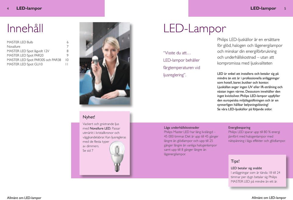 Philips LED-ljuskällor är en ersättare för glöd, halogen och lågenergilampor och minskar din energiförbrukning och underhållskostnad utan att kompromissa med ljuskvaliteten LED är enkel att