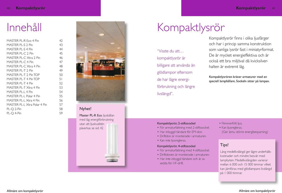 Kompaktlysrör 42 43 44 45 46 47 48 49 51 52 53 54 55 56 57 58 59 Visste du att kompaktlysrör är billigare att använda än Kompaktlysrör finns i olika ljusfärger och har i princip samma konstruktion