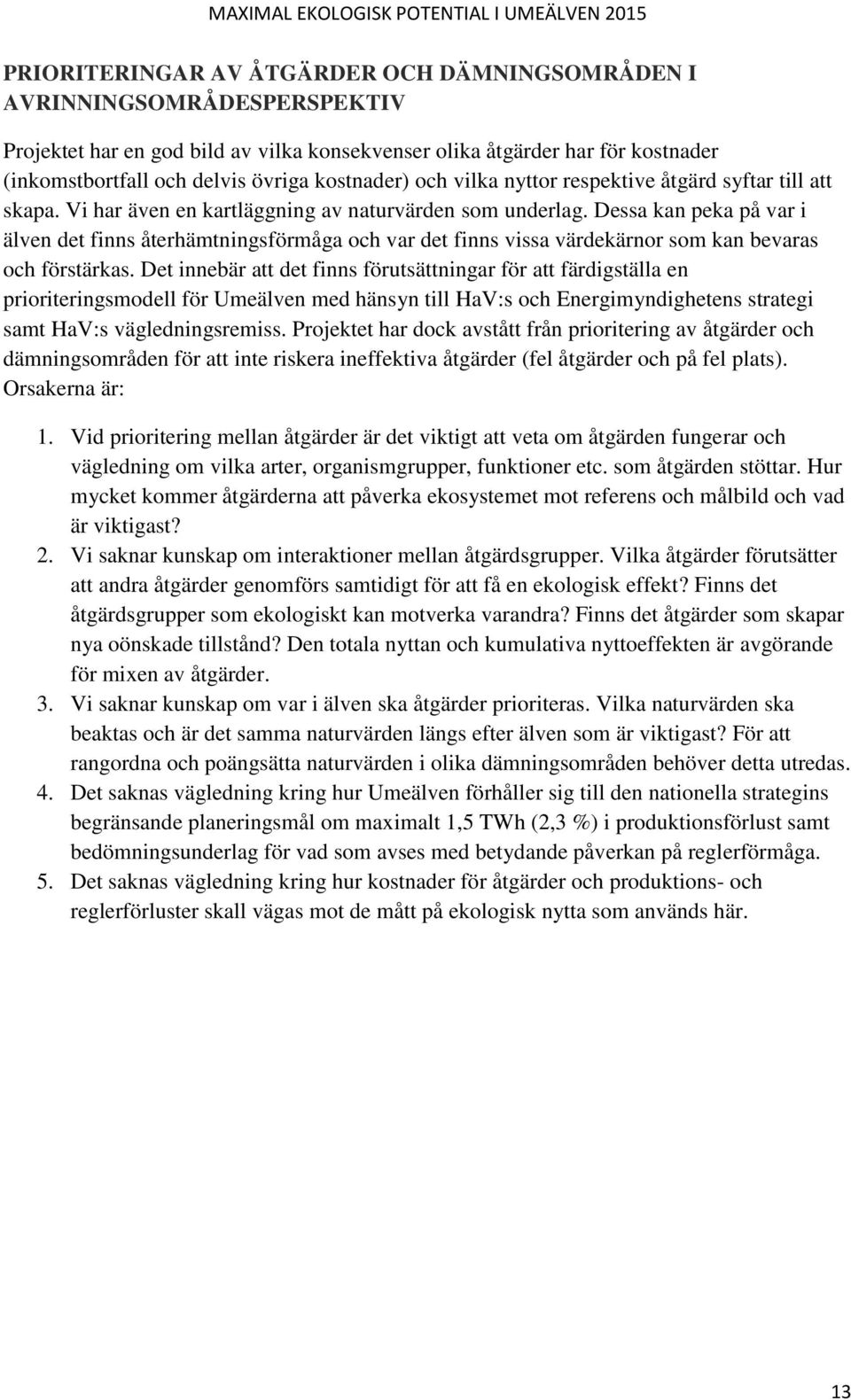 Dessa kan peka på var i älven det finns återhämtningsförmåga och var det finns vissa värdekärnor som kan bevaras och förstärkas.