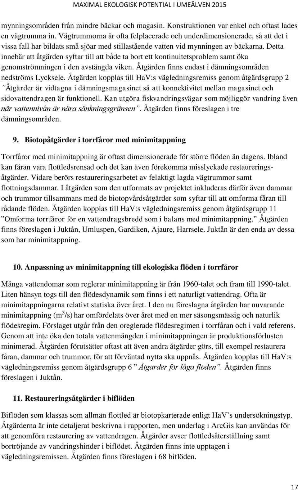 Detta innebär att åtgärden syftar till att både ta bort ett kontinuitetsproblem samt öka genomströmningen i den avstängda viken. Åtgärden finns endast i dämningsområden nedströms Lycksele.