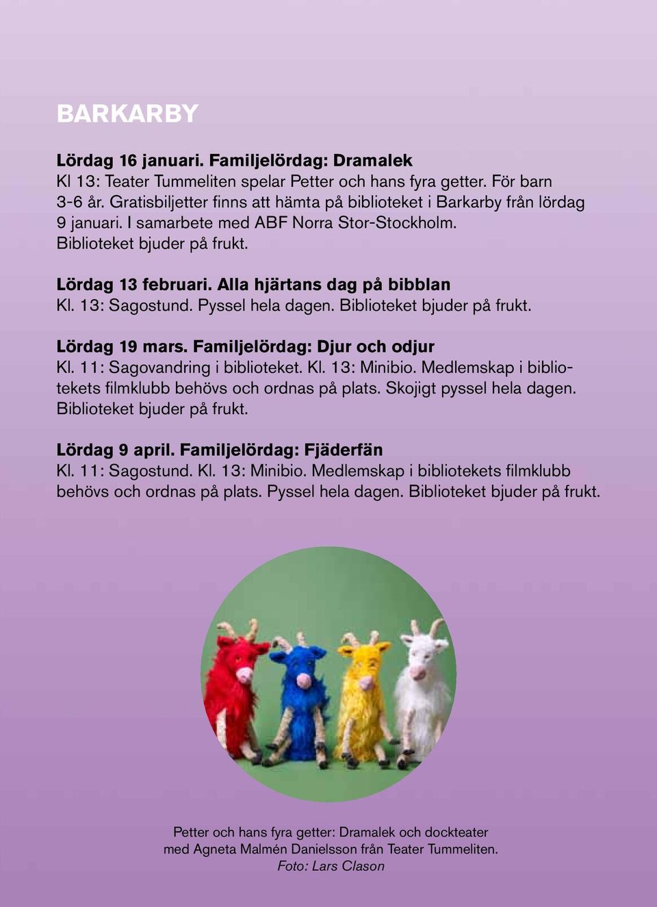 Alla hjärtans dag på bibblan Kl. 13: Sagostund. Pyssel hela dagen. Biblioteket bjuder på frukt. Lördag 19 mars. Familjelördag: Djur och odjur Kl. 11: Sagovandring i biblioteket. Kl. 13: Minibio.