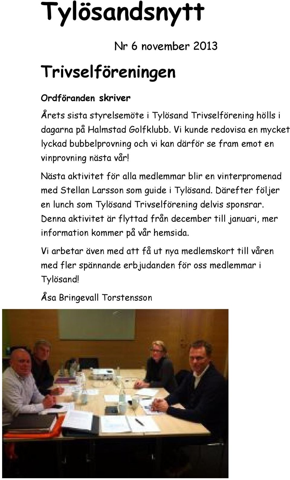 Nästa aktivitet för alla medlemmar blir en vinterpromenad med Stellan Larsson som guide i Tylösand. Därefter följer en lunch som Tylösand Trivselförening delvis sponsrar.
