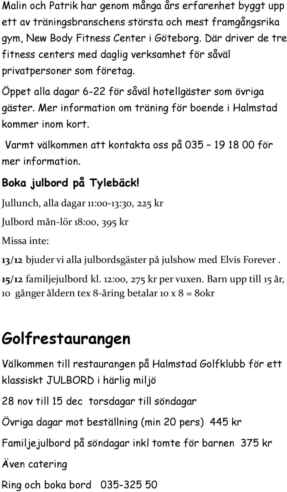 Mer information om träning för boende i Halmstad kommer inom kort. Varmt välkommen att kontakta oss på 035 19 18 00 för mer information. Boka julbord på Tylebäck!