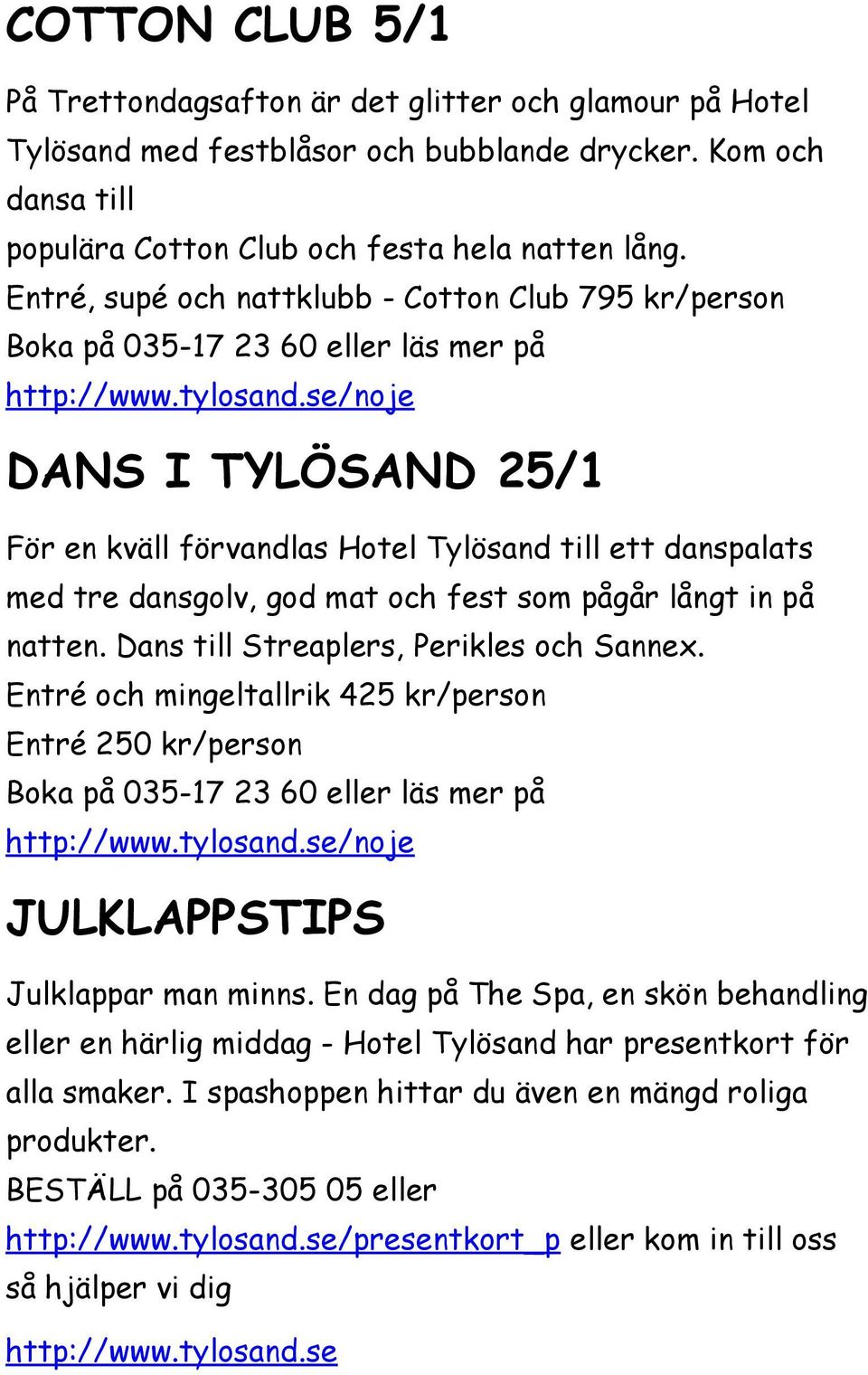 se/noje DANS I TYLÖSAND 25/1 För en kväll förvandlas Hotel Tylösand till ett danspalats med tre dansgolv, god mat och fest som pågår långt in på natten. Dans till Streaplers, Perikles och Sannex.