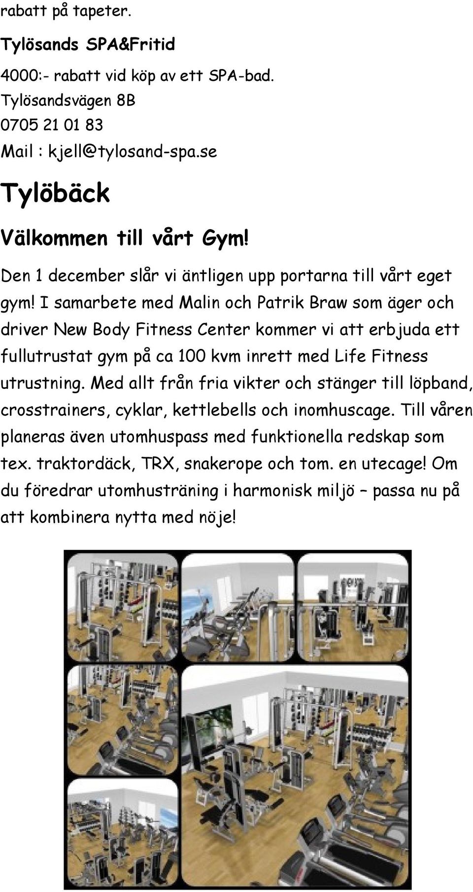 I samarbete med Malin och Patrik Braw som äger och driver New Body Fitness Center kommer vi att erbjuda ett fullutrustat gym på ca 100 kvm inrett med Life Fitness utrustning.