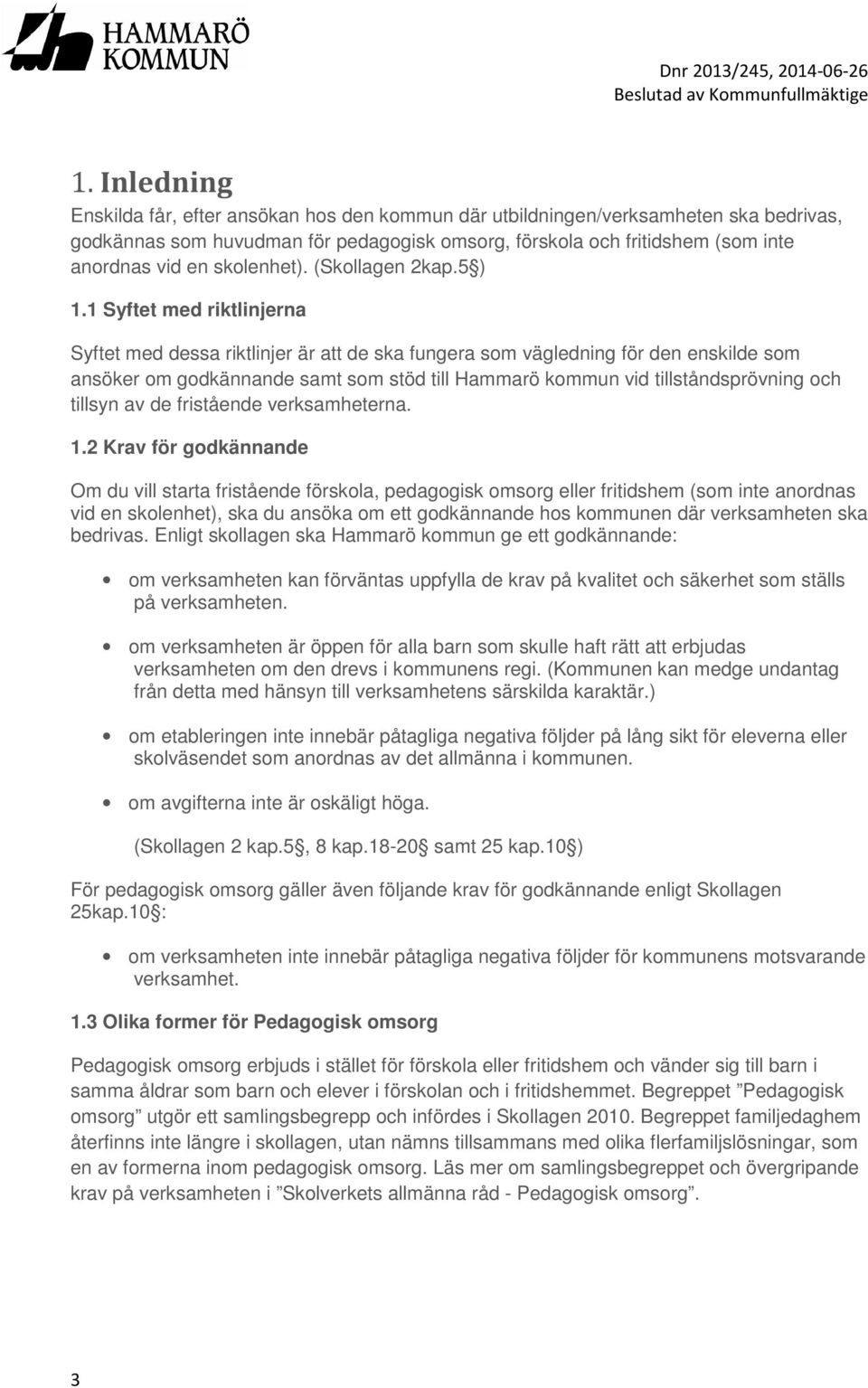 1 Syftet med riktlinjerna Syftet med dessa riktlinjer är att de ska fungera som vägledning för den enskilde som ansöker om godkännande samt som stöd till Hammarö kommun vid tillståndsprövning och