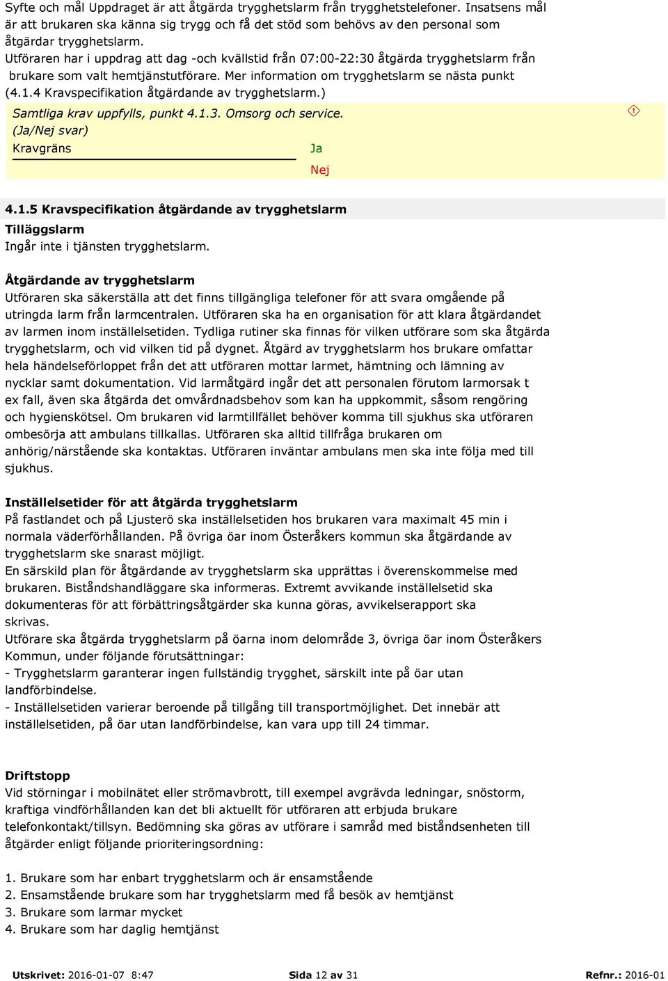 4 Kravspecifikation åtgärdande av trygghetslarm.) Samtliga krav uppfylls, punkt 4.1.3. Omsorg och service. (/Nej svar) Nej 4.1.5 Kravspecifikation åtgärdande av trygghetslarm Tilläggslarm Ingår inte i tjänsten trygghetslarm.