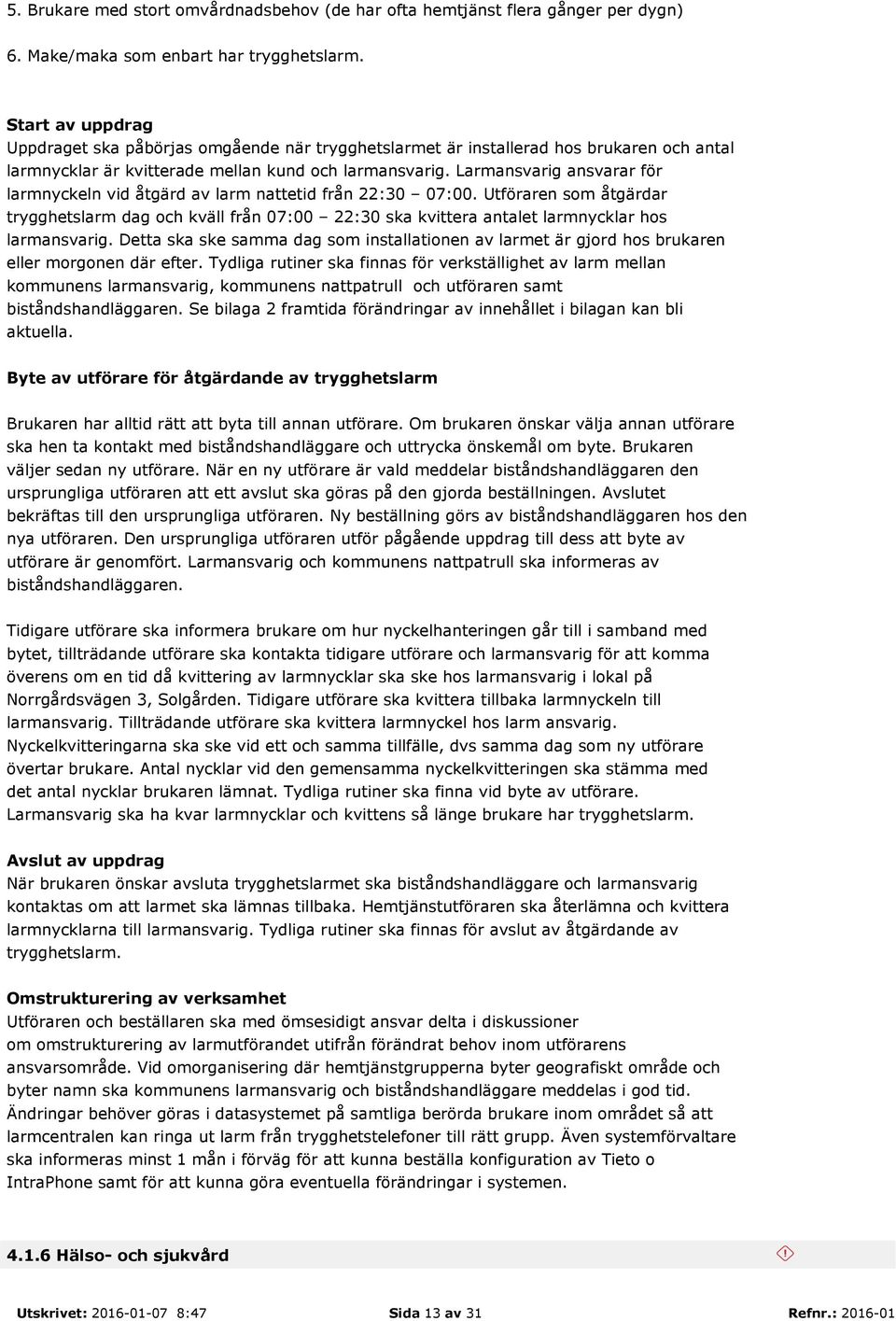Larmansvarig ansvarar för larmnyckeln vid åtgärd av larm nattetid från 22:30 07:00.