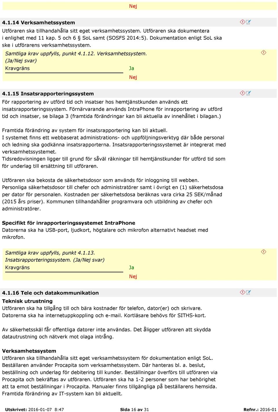 12. Verksamhetssystem. (/Nej svar) Nej 4.1.15 Insatsrapporteringssystem För rapportering av utförd tid och insatser hos hemtjänstkunden används ett insatsrapporteringssystem.