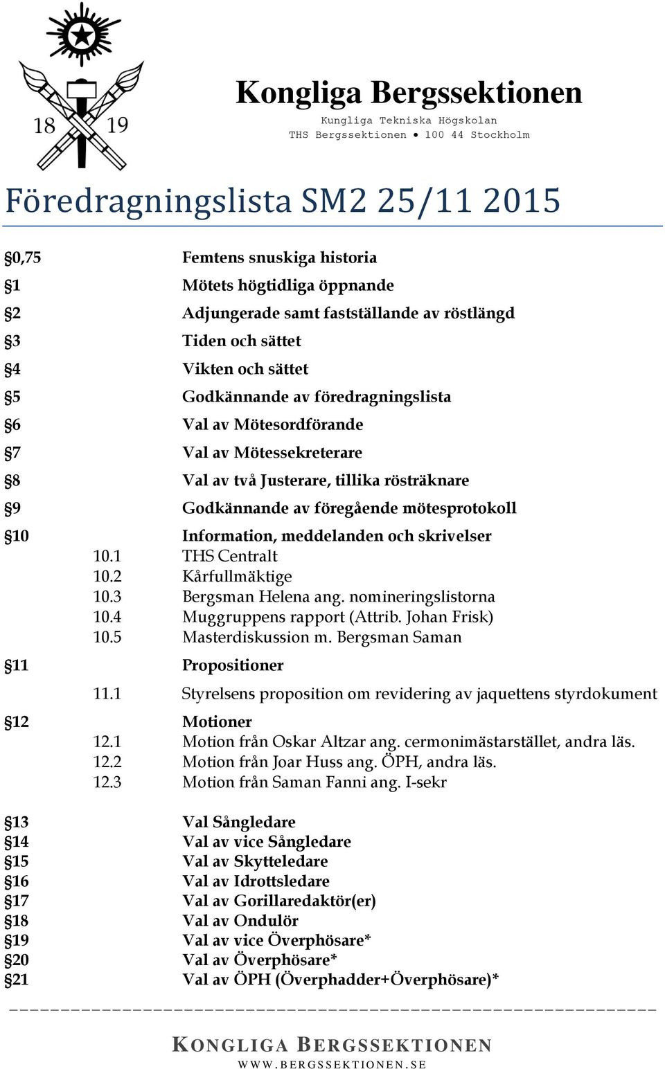 10.1 THS Centralt 10.2 Kårfullmäktige 10.3 Bergsman Helena ang. nomineringslistorna 10.4 Muggruppens rapport (Attrib. Johan Frisk) 10.5 Masterdiskussion m. Bergsman Saman 11 Propositioner 11.