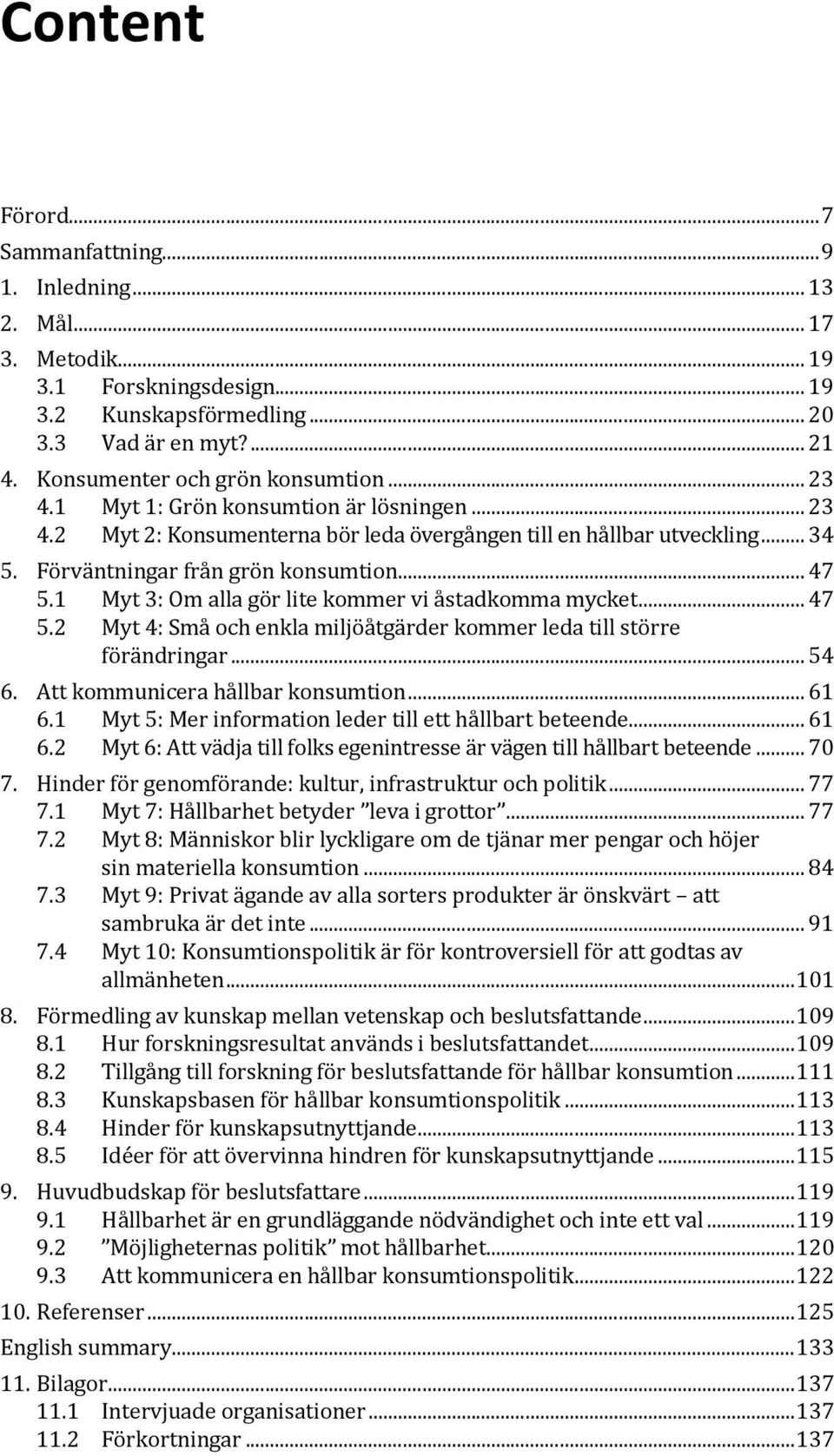 .. 47 5.1 Myt 3: Om alla gör lite kommer vi åstadkomma mycket... 47 5.2 Myt 4: Små och enkla miljöåtgärder kommer leda till större förändringar... 54 6. Att kommunicera hållbar konsumtion... 61 6.