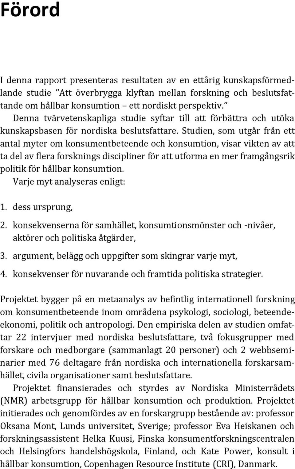 Studien, som utgår från ett antal myter om konsumentbeteende och konsumtion, visar vikten av att ta del av flera forsknings discipliner för att utforma en mer framgångsrik politik för hållbar