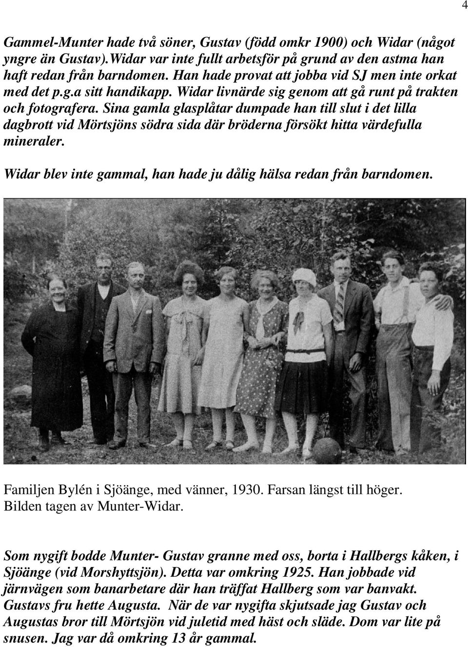 Sina gamla glasplåtar dumpade han till slut i det lilla dagbrott vid Mörtsjöns södra sida där bröderna försökt hitta värdefulla mineraler.