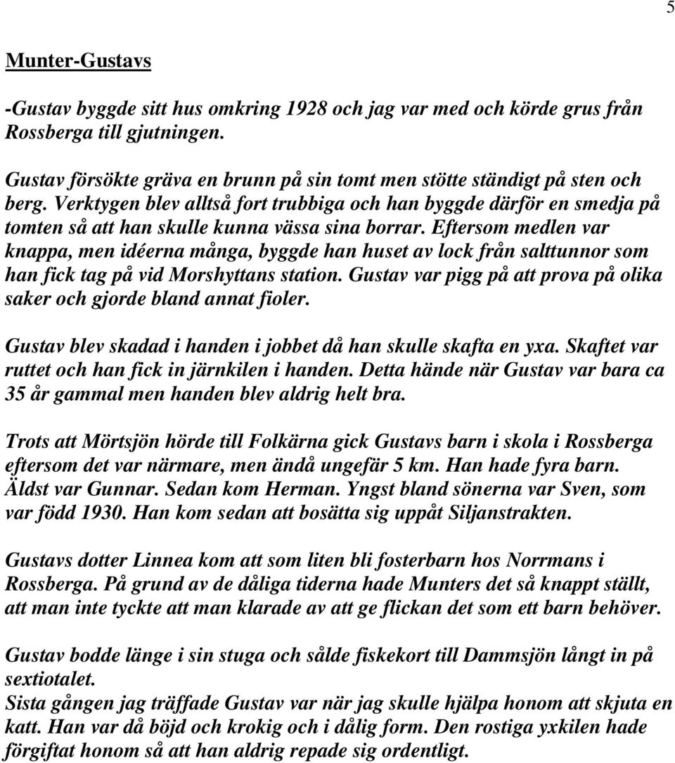 Eftersom medlen var knappa, men idéerna många, byggde han huset av lock från salttunnor som han fick tag på vid Morshyttans station.