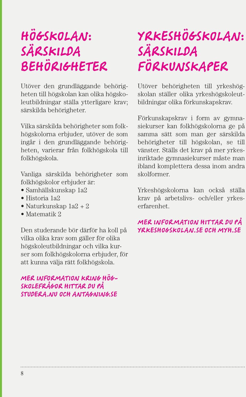 Detsamma gäller de som är allmänt behöriga från folkhögskola före 1 juli 1998.