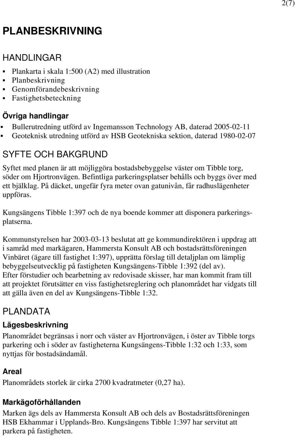 Hjortronvägen. Befintliga parkeringsplatser behålls och byggs över med ett bjälklag. På däcket, ungefär fyra meter ovan gatunivån, får radhuslägenheter uppföras.