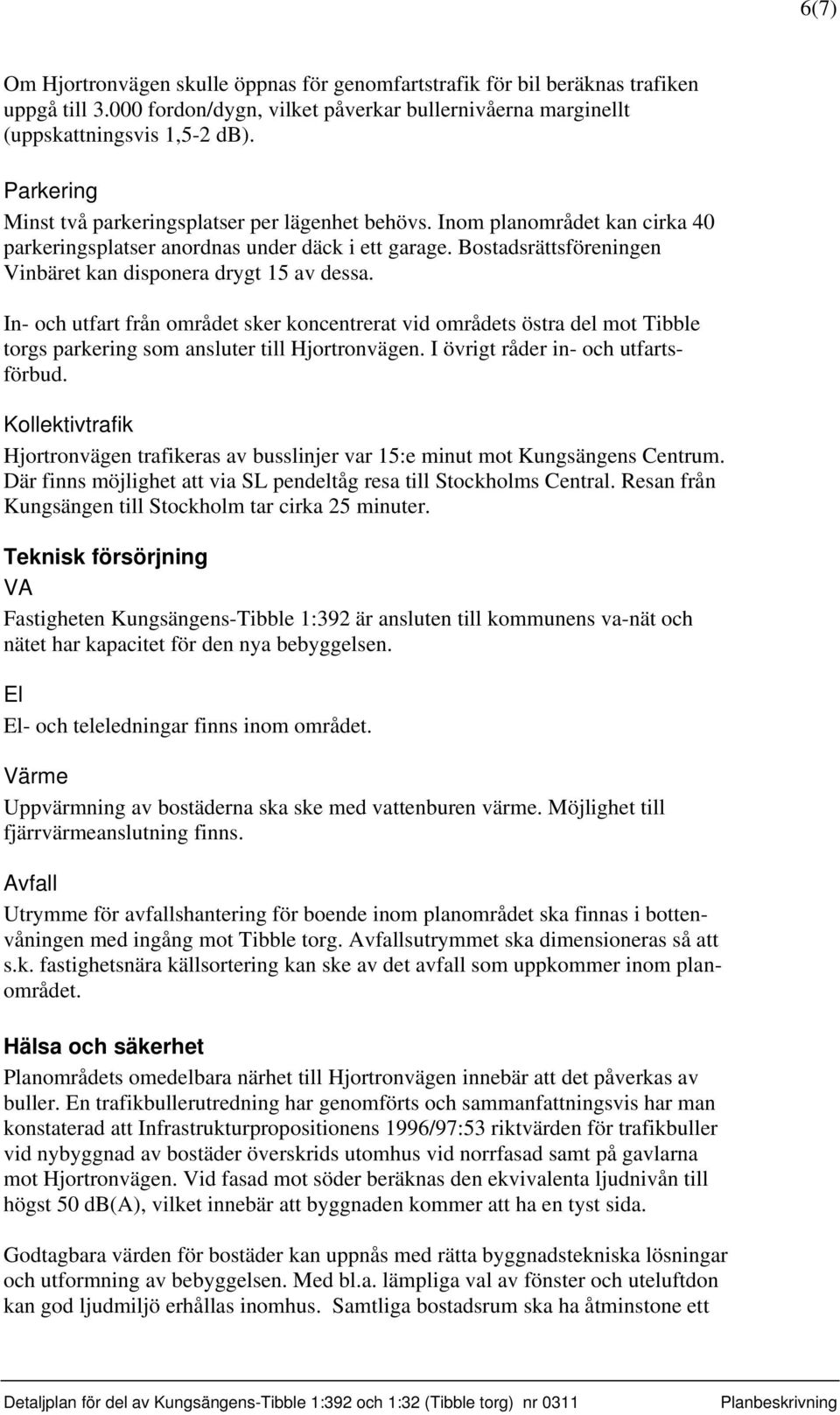 Bostadsrättsföreningen Vinbäret kan disponera drygt 15 av dessa. In- och utfart från området sker koncentrerat vid områdets östra del mot Tibble torgs parkering som ansluter till Hjortronvägen.