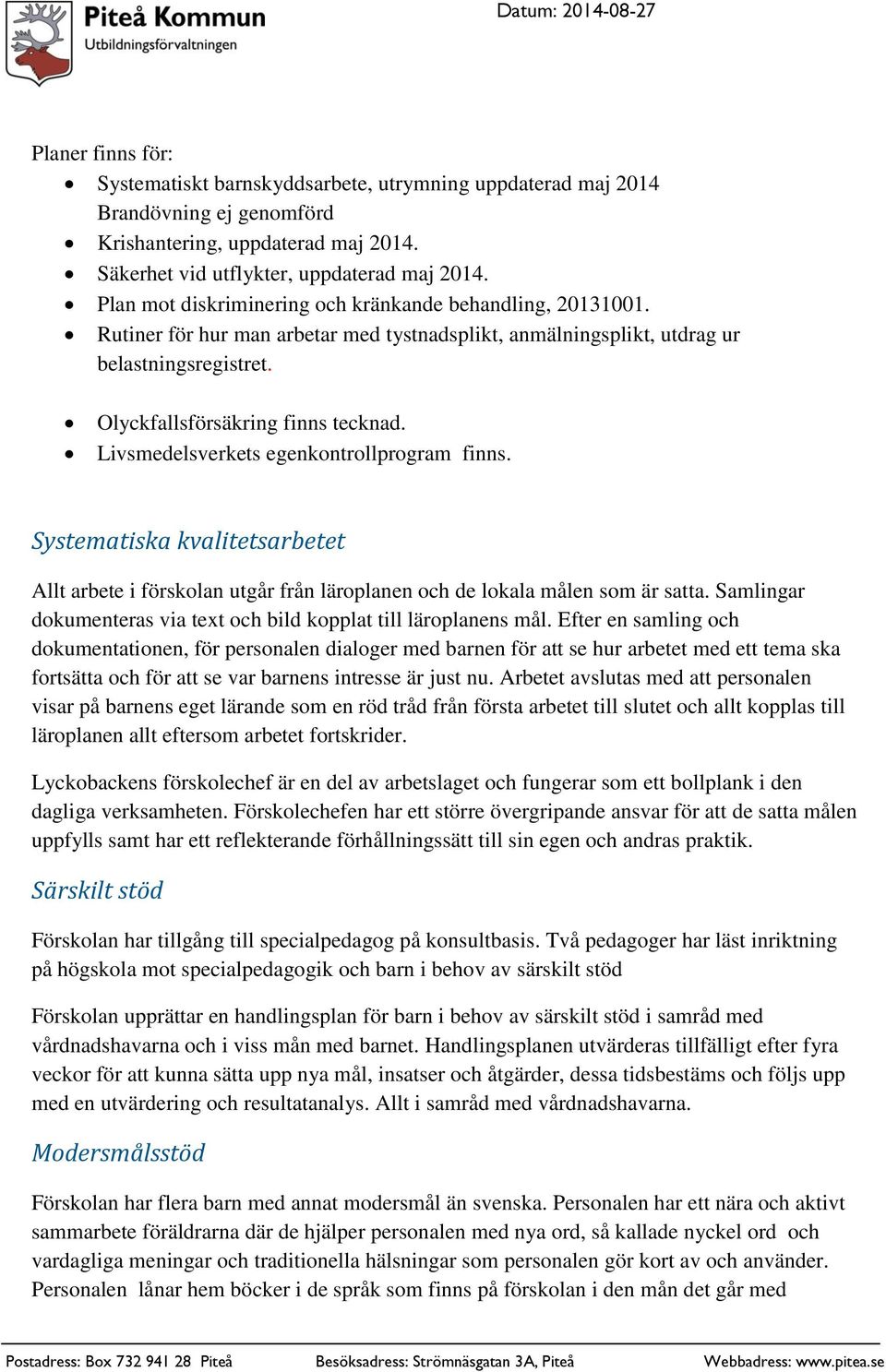 Livsmedelsverkets egenkontrollprogram finns. Systematiska kvalitetsarbetet Allt arbete i förskolan utgår från läroplanen och de lokala målen som är satta.