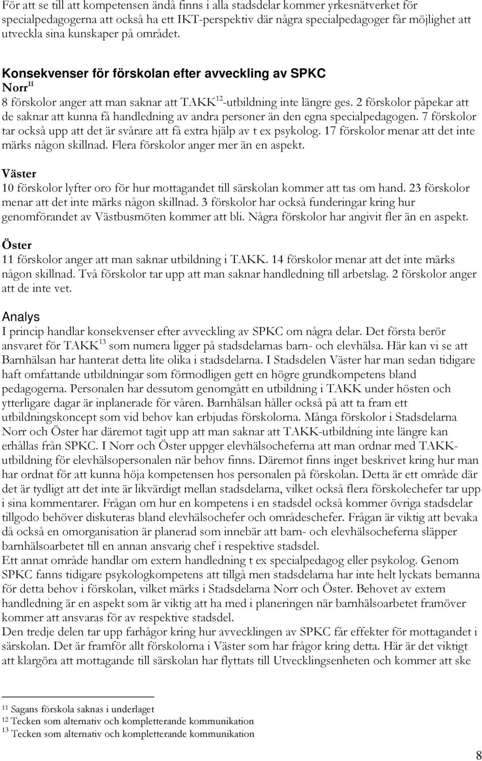 2 förskolor påpekar att de saknar att kunna få handledning av andra personer än den egna specialpedagogen. 7 förskolor tar också upp att det är svårare att få extra hjälp av t ex psykolog.