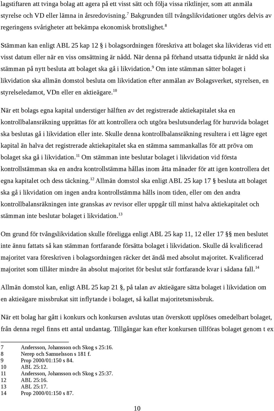 8 Stämman kan enligt ABL 25 kap 12 i bolagsordningen föreskriva att bolaget ska likvideras vid ett visst datum eller när en viss omsättning är nådd.