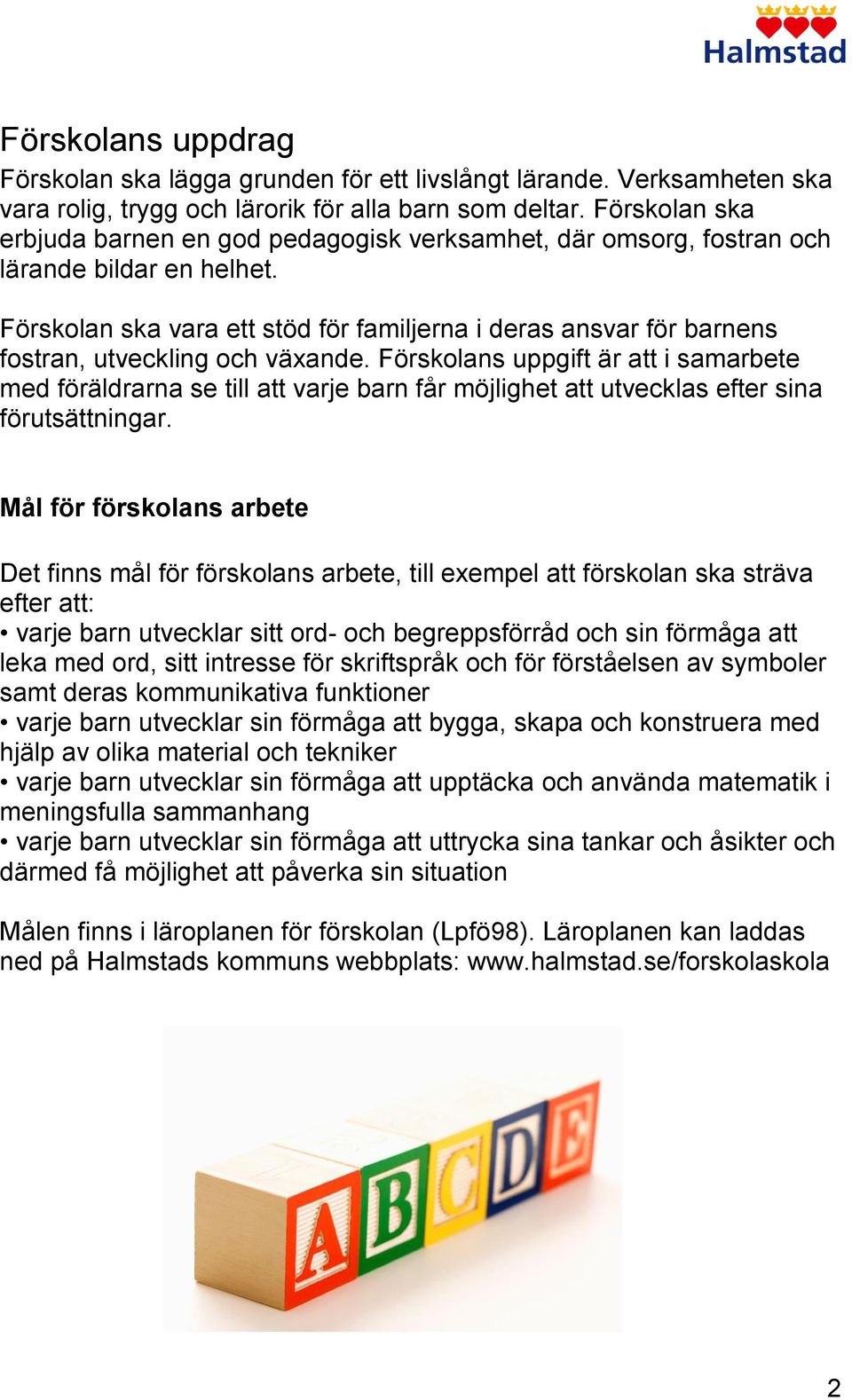 Förskolan ska vara ett stöd för familjerna i deras ansvar för barnens fostran, utveckling och växande.