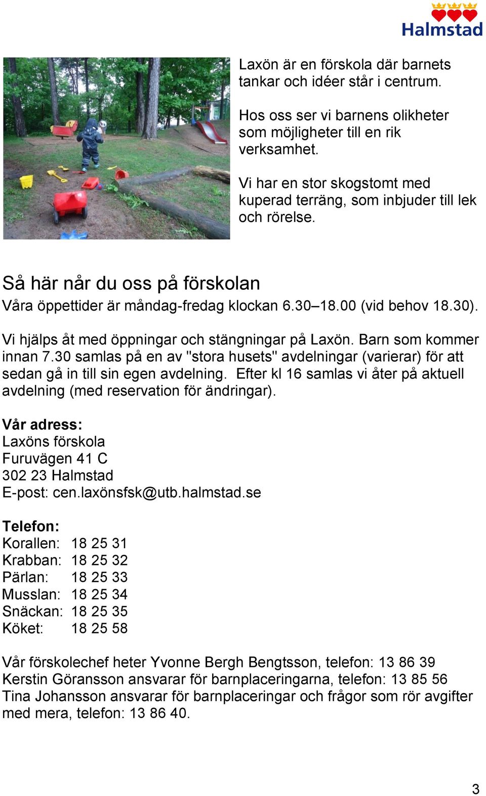 Vi hjälps åt med öppningar och stängningar på Laxön. Barn som kommer innan 7.30 samlas på en av "stora husets" avdelningar (varierar) för att sedan gå in till sin egen avdelning.