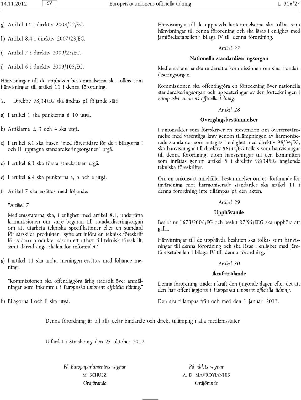 b) Artiklarna 2, 3 och 4 ska utgå. c) I artikel 6.1 ska frasen med företrädare för de i bilagorna I och II upptagna standardiseringsorganen utgå. d) I artikel 6.3 ska första strecksatsen utgå.