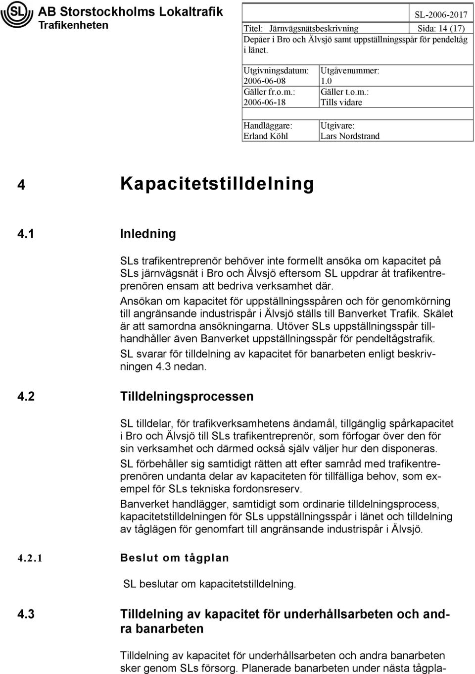 Ansökan om kapacitet för uppställningsspåren och för genomkörning till angränsande industrispår i Älvsjö ställs till Banverket Trafik. Skälet är att samordna ansökningarna.