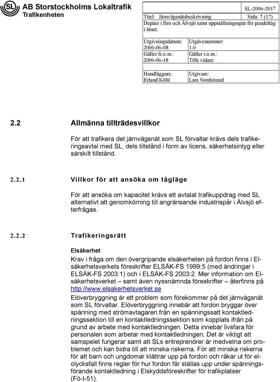 2.2.2 Trafikeringsrätt Elsäkerhet Krav i fråga om den övergripande elsäkerheten på fordon finns i Elsäkerhetsverkets föreskrifter ELSÄK-FS 1999:5 (med ändringar i ELSÄK-FS 2003:1) och i ELSÄK-FS 2003:2.