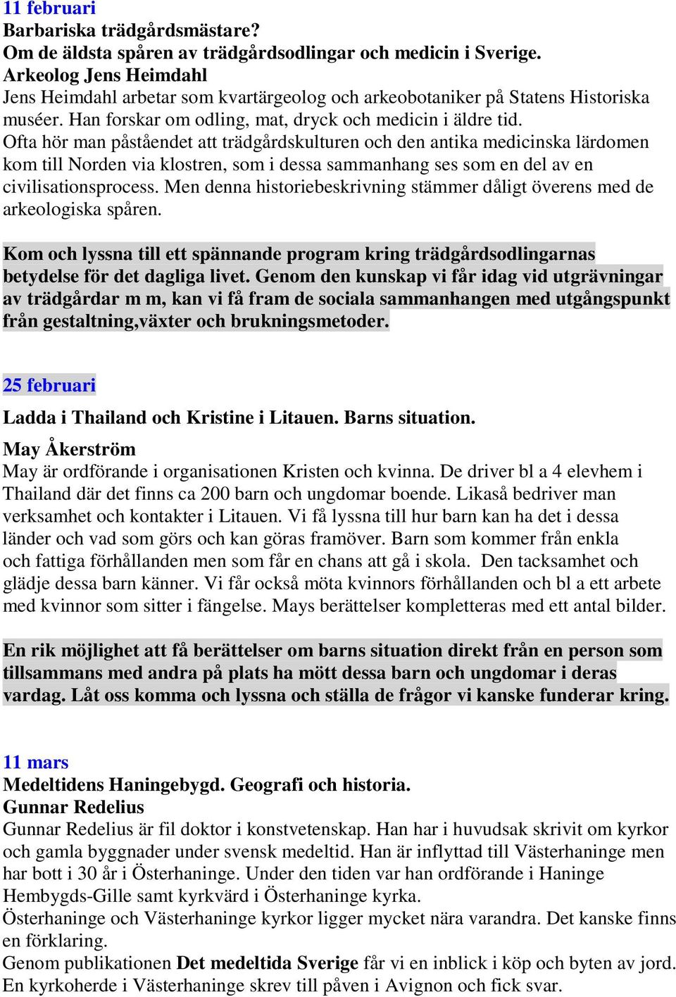 Ofta hör man påståendet att trädgårdskulturen och den antika medicinska lärdomen kom till Norden via klostren, som i dessa sammanhang ses som en del av en civilisationsprocess.