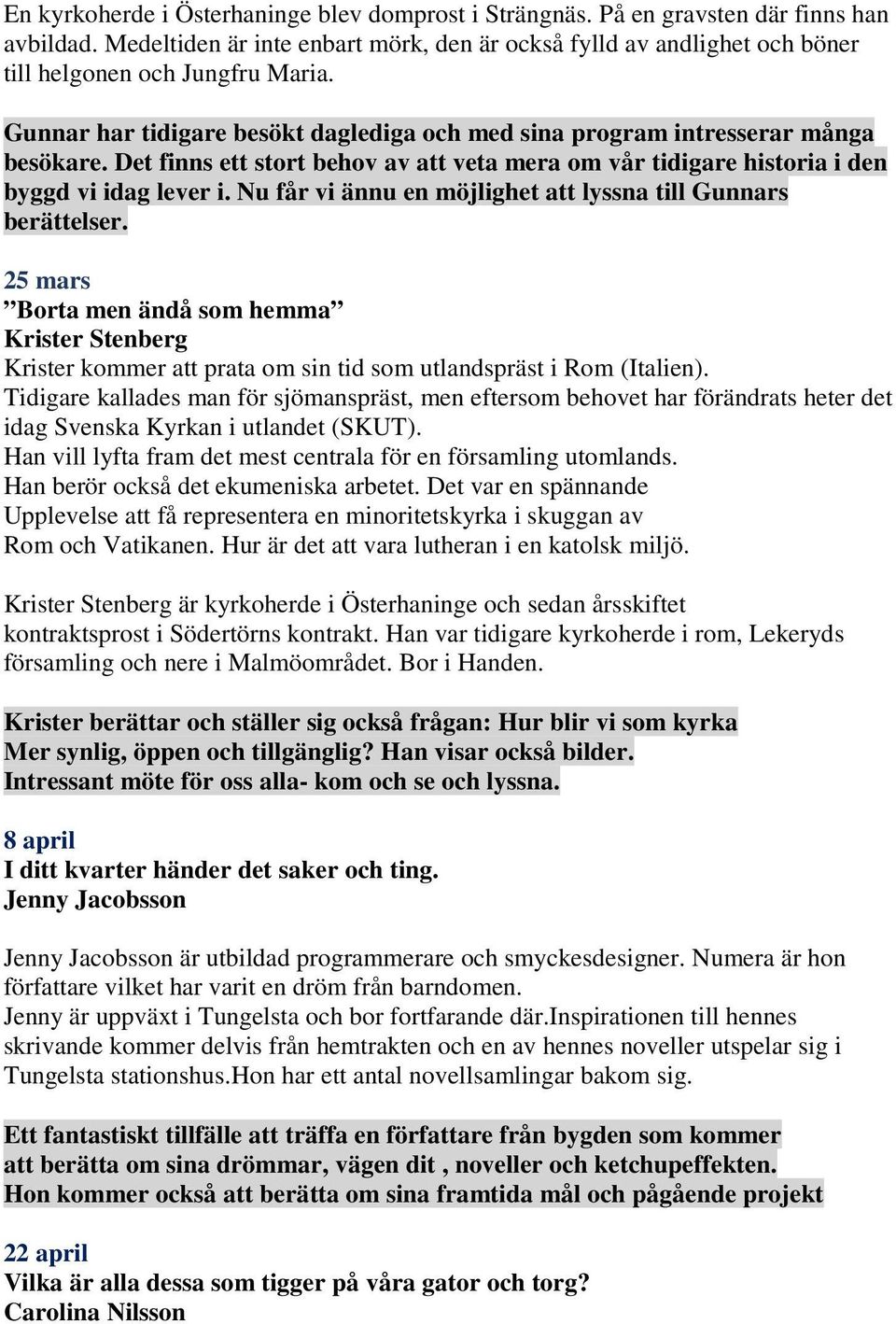 Det finns ett stort behov av att veta mera om vår tidigare historia i den byggd vi idag lever i. Nu får vi ännu en möjlighet att lyssna till Gunnars berättelser.