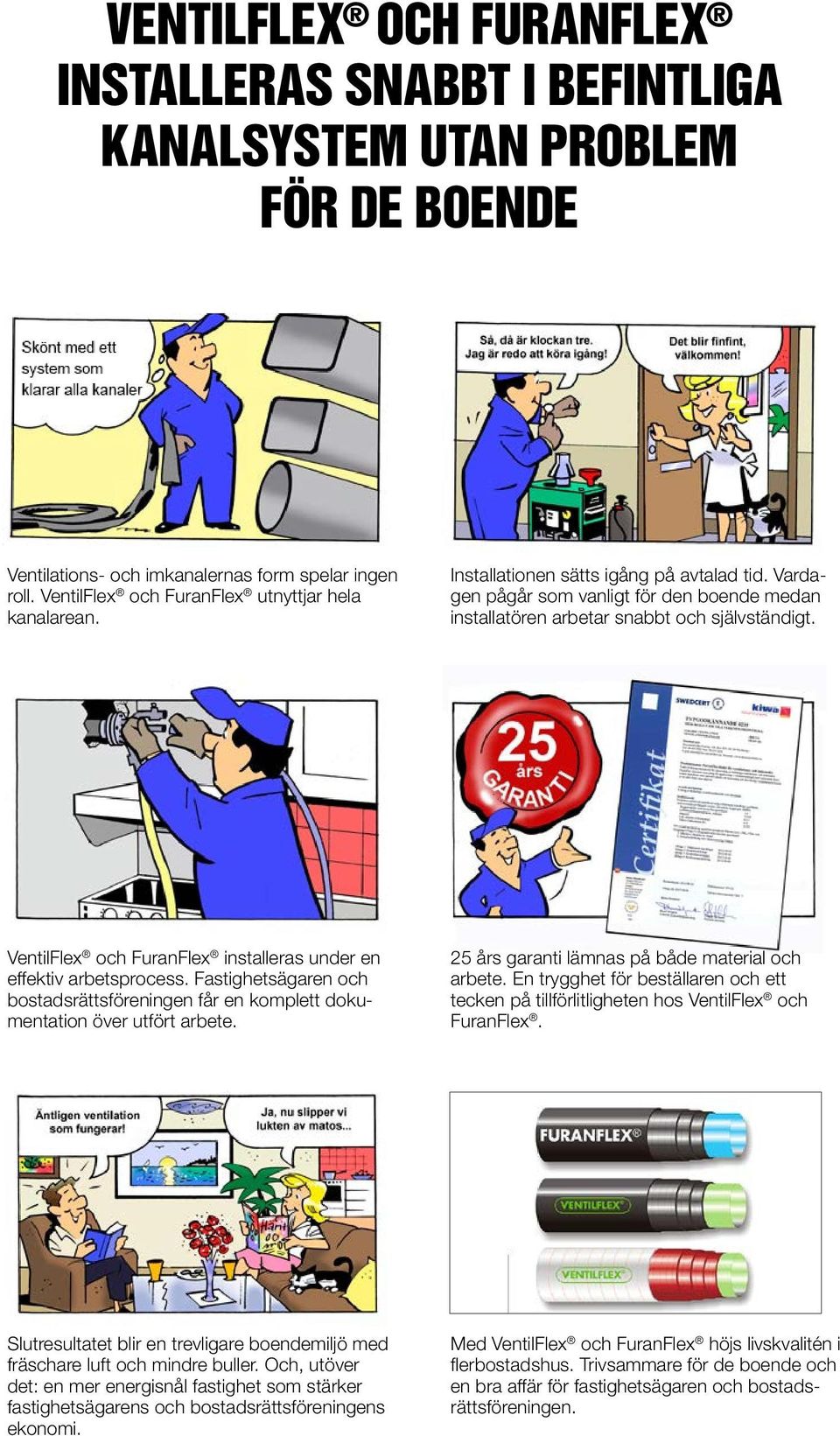 VentilFlex och FuranFlex installeras under en effektiv arbetsprocess. Fastighetsägaren och bostadsrättsföreningen får en komplett dokumentation över utfört arbete.