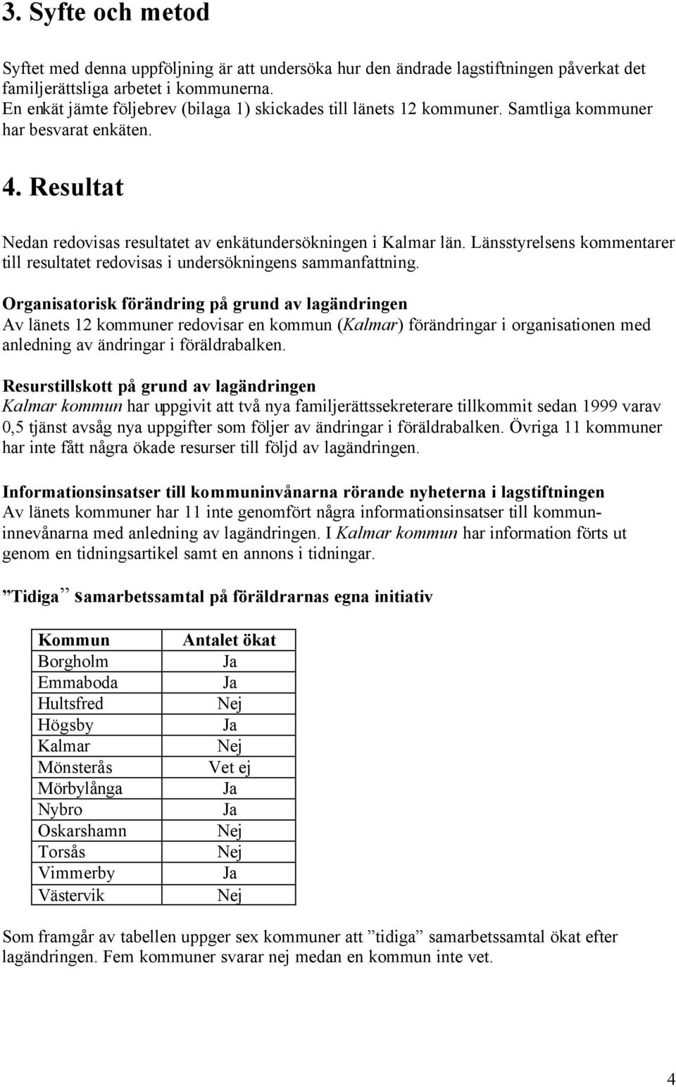 Länsstyrelsens kommentarer till resultatet redovisas i undersökningens sammanfattning.