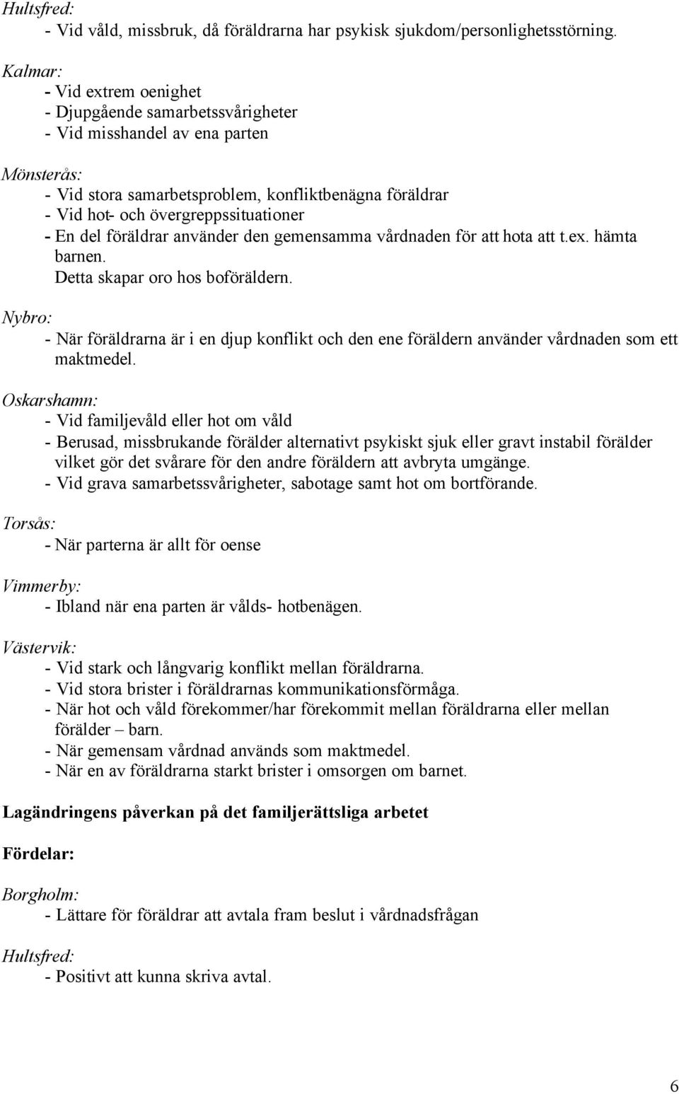 - En del föräldrar använder den gemensamma vårdnaden för att hota att t.ex. hämta barnen. Detta skapar oro hos boföräldern.