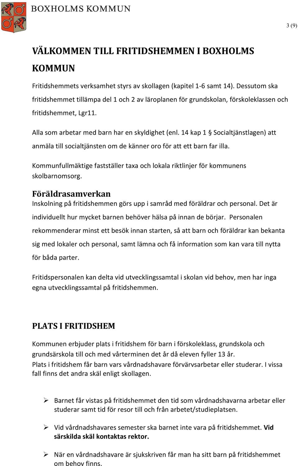 14 kap 1 Socialtjänstlagen) att anmäla till socialtjänsten om de känner oro för att ett barn far illa. Kommunfullmäktige fastställer taxa och lokala riktlinjer för kommunens skolbarnomsorg.