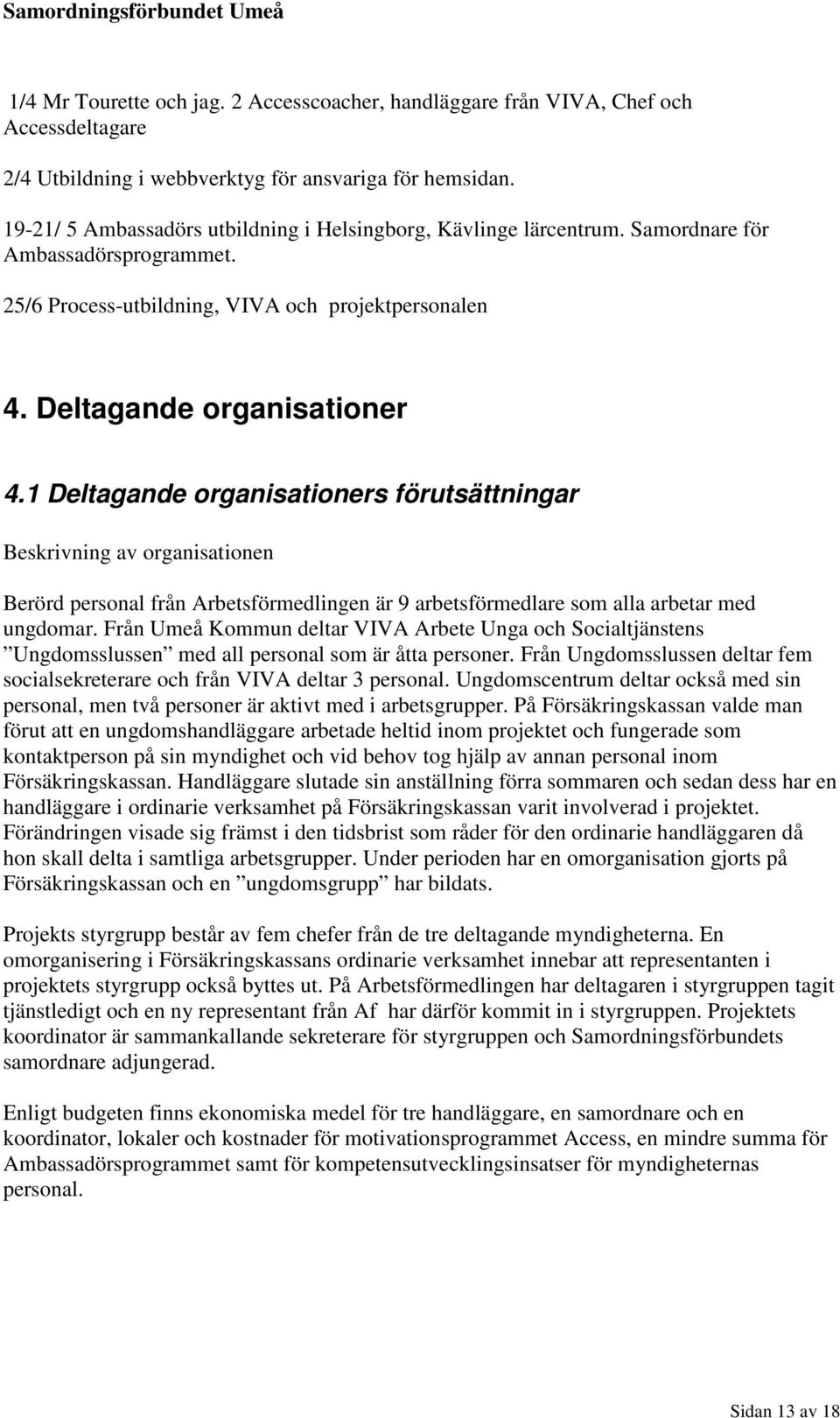 1 Deltagande organisationers förutsättningar Beskrivning av organisationen Berörd personal från Arbetsförmedlingen är 9 arbetsförmedlare som alla arbetar med ungdomar.