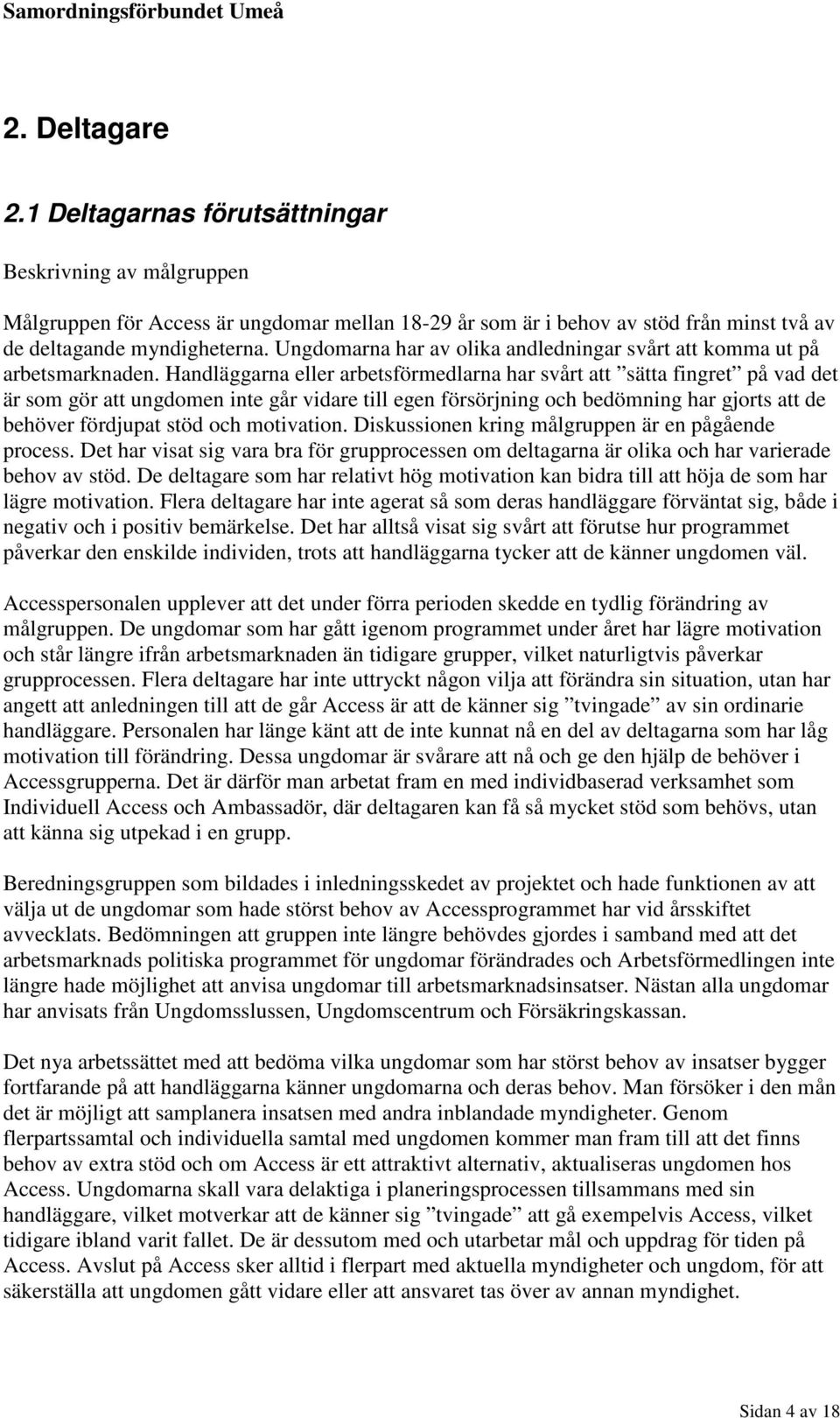Handläggarna eller arbetsförmedlarna har svårt att sätta fingret på vad det är som gör att ungdomen inte går vidare till egen försörjning och bedömning har gjorts att de behöver fördjupat stöd och