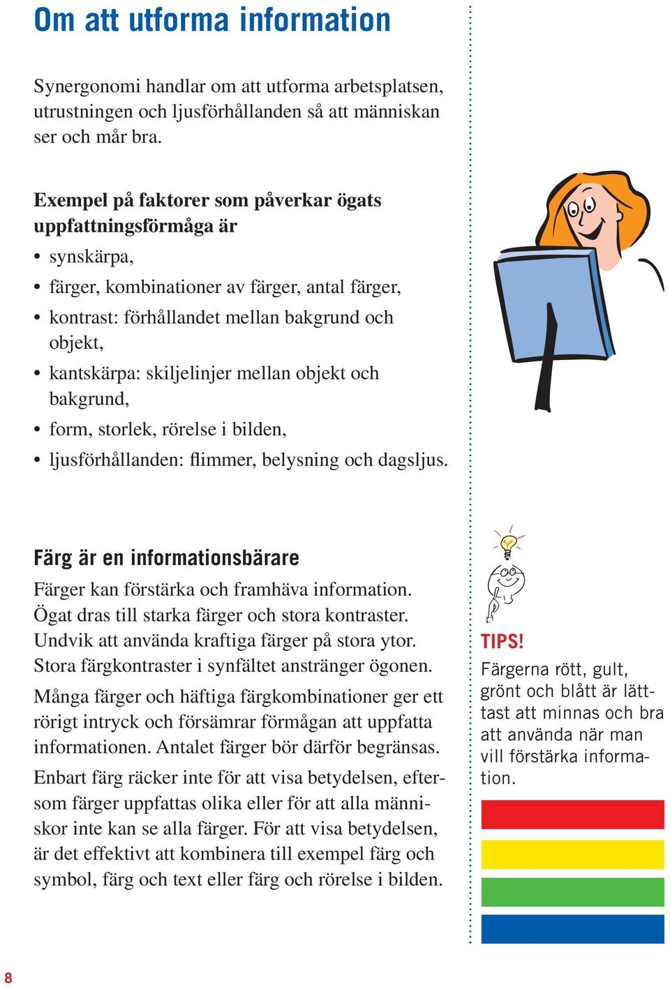 mellan objekt och bakgrund, form, storlek, rörelse i bilden, ljusförhållanden: flimmer, belysning och dagsljus. Färg är en informationsbärare Färger kan förstärka och framhäva information.