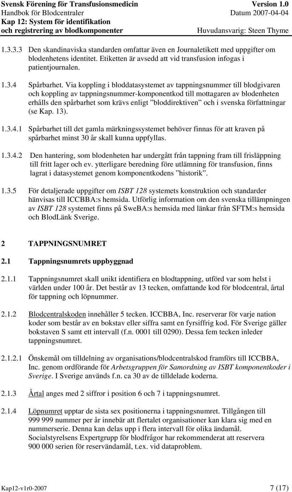 och i svenska författningar (se Kap. 13). 1.3.4.1 Spårbarhet till det gamla märkningssystemet behöver finnas för att kraven på spårbarhet minst 30 år skall kunna uppfyllas. 1.3.4.2 Den hantering, som blodenheten har undergått från tappning fram till frisläppning till fritt lager och ev.