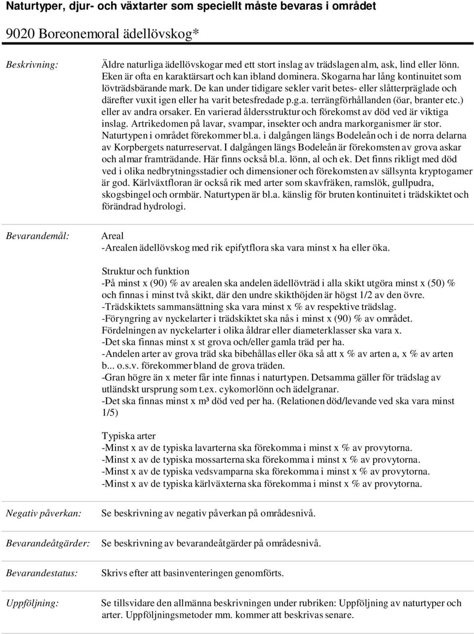 De kan under tidigare sekler varit betes- eller slåtterpräglade och därefter vuxit igen eller ha varit betesfredade p.g.a. terrängförhållanden (öar, branter etc.) eller av andra orsaker.