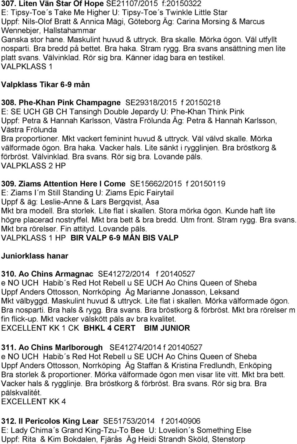 Bra svans ansättning men lite platt svans. Välvinklad. Rör sig bra. Känner idag bara en testikel. VALPKLASS 1 Valpklass Tikar 6-9 mån 308.